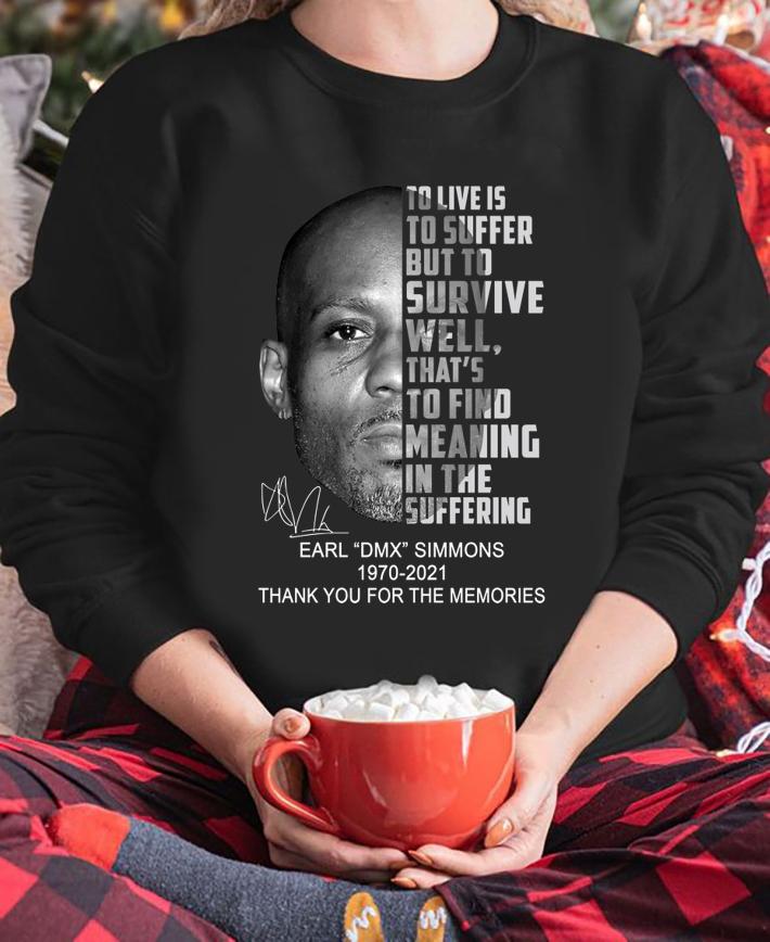 Earl DMX Simmons 1970-2021 To Live Is To Suffer But To Survive Well That's To Find Meaning In The Suffering t-shirt sweatshirt