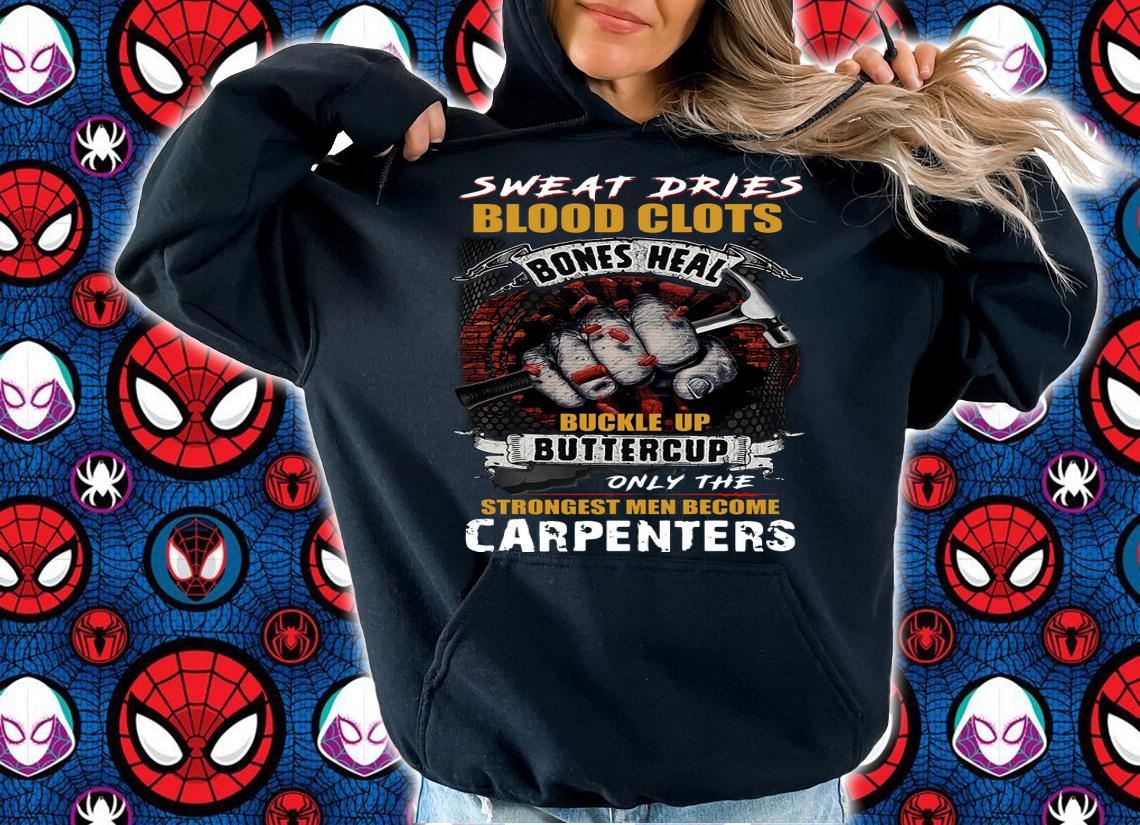 Sweat Dries Blood Clots Bones Heal Buckle Up Buttercup Only The Strongest Men Become Carpenter t-shirt hoodie