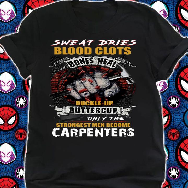 Sweat Dries Blood Clots Bones Heal Buckle Up Buttercup Only The Strongest Men Become Carpenter t-shirt shirt