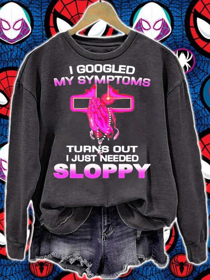 I Googled My Symptoms Turns Out I Just Need Sloppy Shirt t-shirt sweatshirt