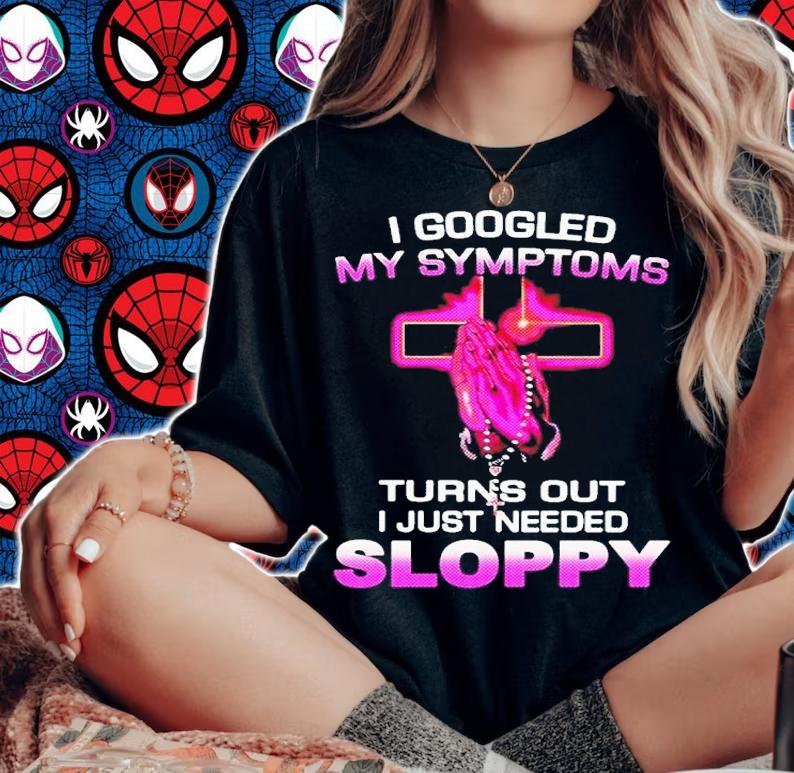 I Googled My Symptoms Turns Out I Just Need Sloppy Shirt t-shirt woman shirt