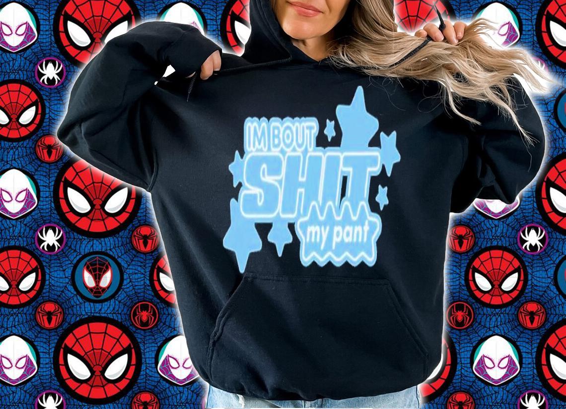 I'm bout shit my pant shirt t-shirt hoodie