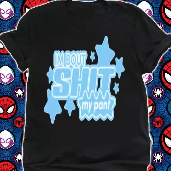I'm bout shit my pant shirt t-shirt shirt