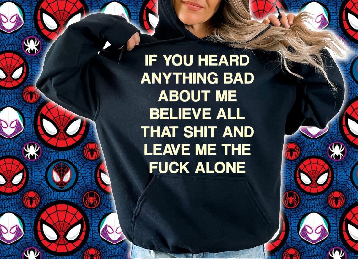 If You Heard Anything Bad About Me Believe All That Funny Shirt t-shirt hoodie
