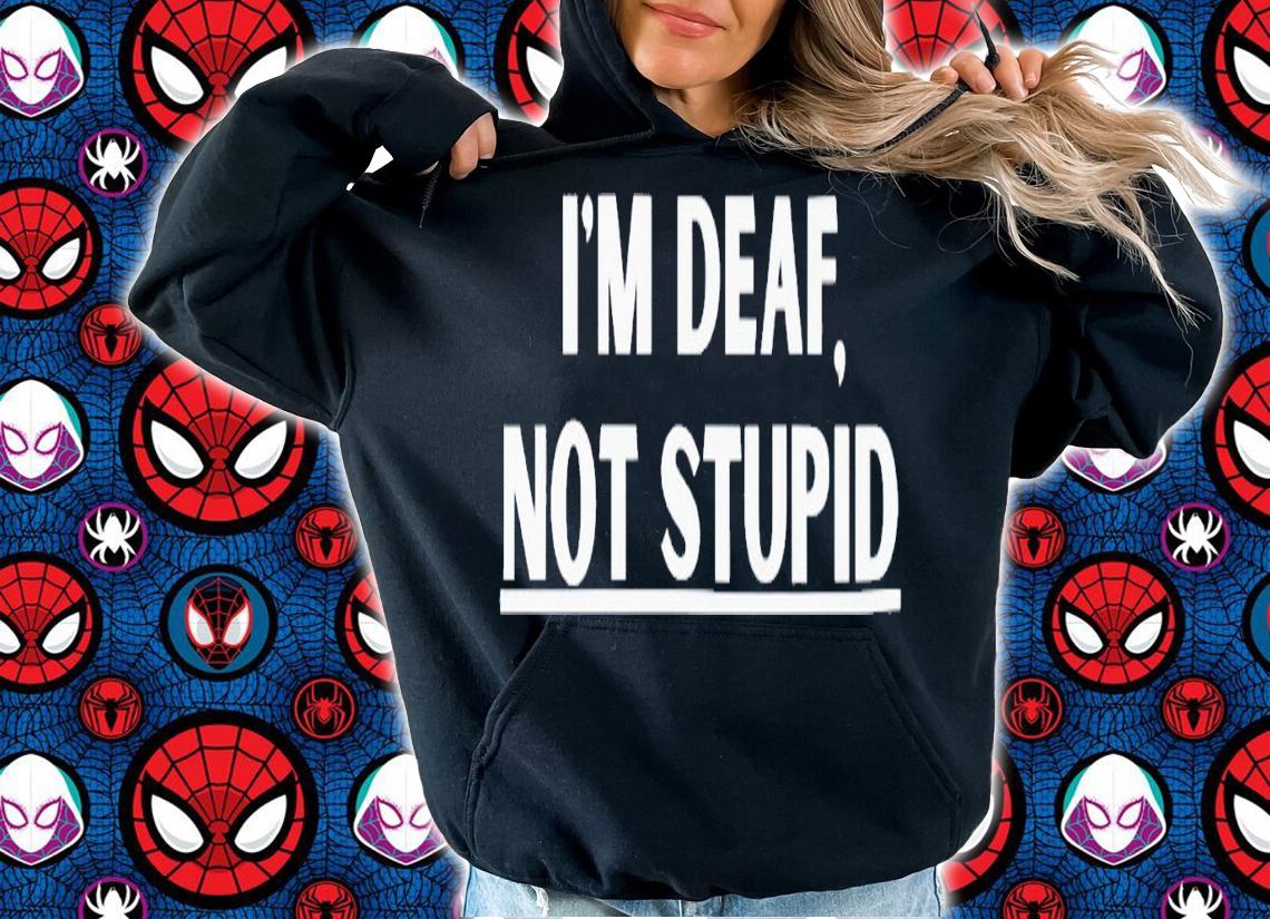 I'm deaf not stupid shirt t-shirt hoodie