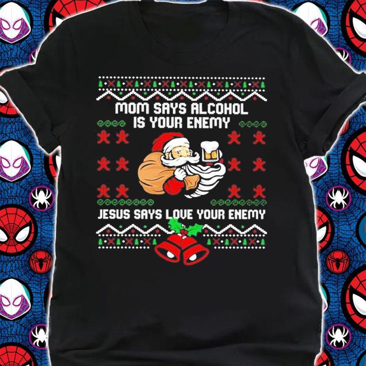 Mom says alcohol is your enemy Jesus says love your enemy Ugly Christmas sweater t-shirt