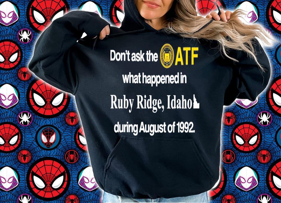 Don't Ask The Atf What Happened In Ruby Ridge Idaho During August Of 1992 T-Shirt t-shirt