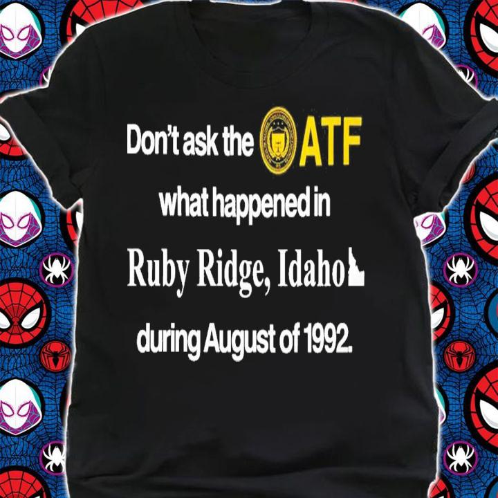 Don't Ask The Atf What Happened In Ruby Ridge Idaho During August Of 1992 T-Shirt t-shirt