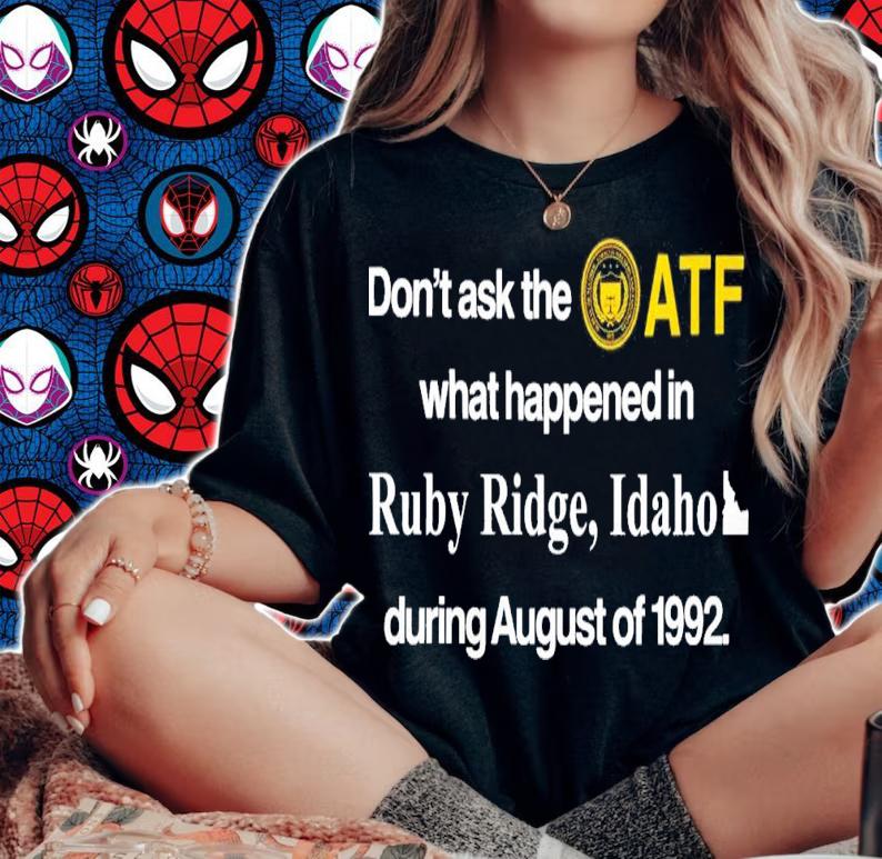 Don't Ask The Atf What Happened In Ruby Ridge Idaho During August Of 1992 T-Shirt t-shirt
