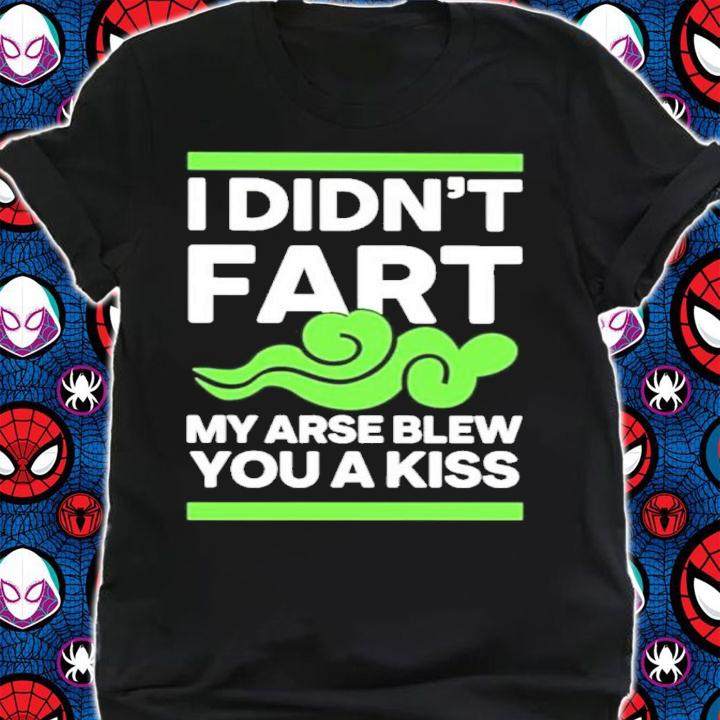 I Didn't Fart My Arse Blew You A Kiss Shirt t-shirt