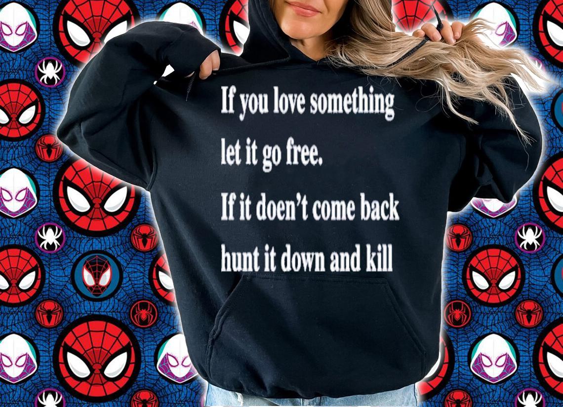 If You Love Something Let It Go Free If It Doesn't Come Back Hunt It Down And Kill Shirt t-shirt