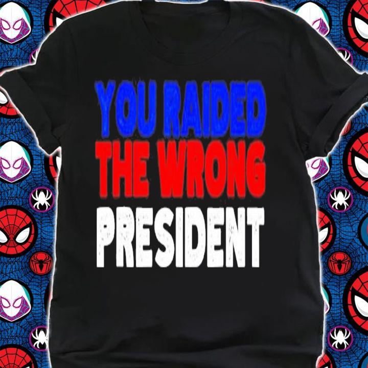 Trump you raided the wrong President shirt t-shirt