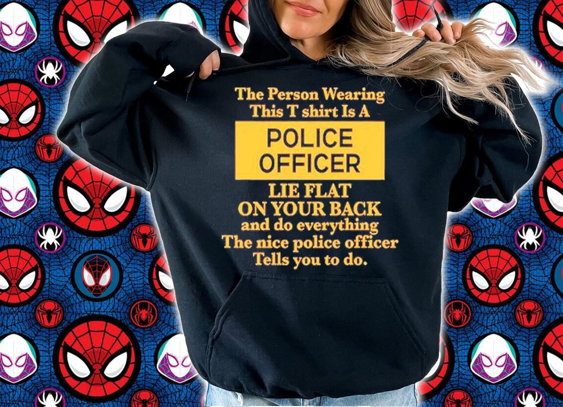 The Person Wearing This T Shirt Is A Police Officer Lie Flat On Your Back Shirt t-shirt