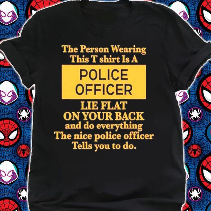 The Person Wearing This T Shirt Is A Police Officer Lie Flat On Your Back Shirt t-shirt