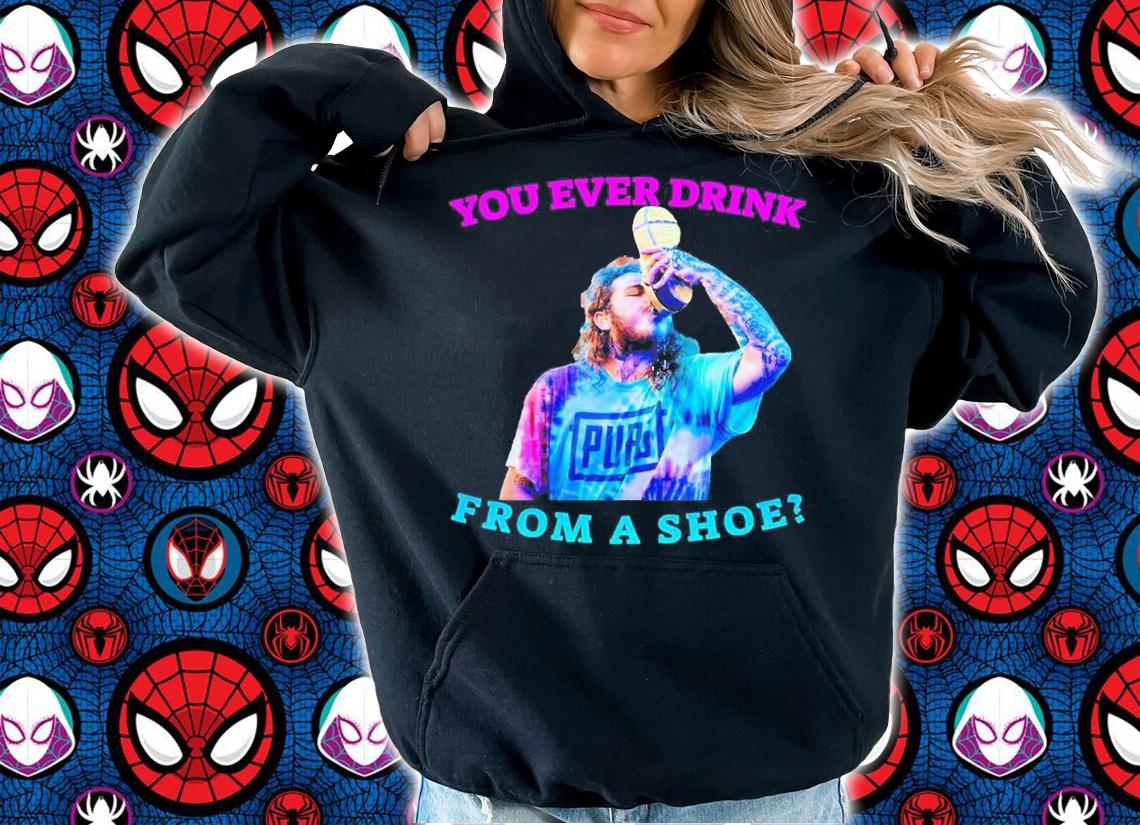 You Ever Drink From A Shoe Like Post Malone Funny Shirt t-shirt