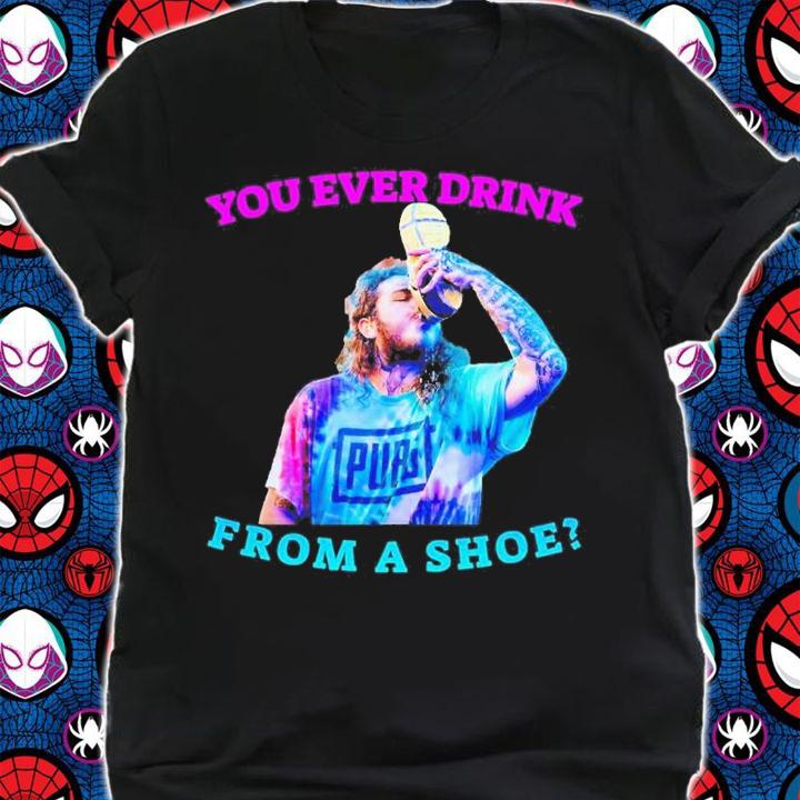 You Ever Drink From A Shoe Like Post Malone Funny Shirt t-shirt