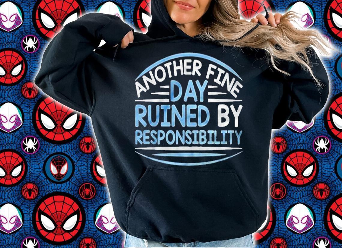 Another Fine Day Ruined By Responsibility Shirt t-shirt hoodie