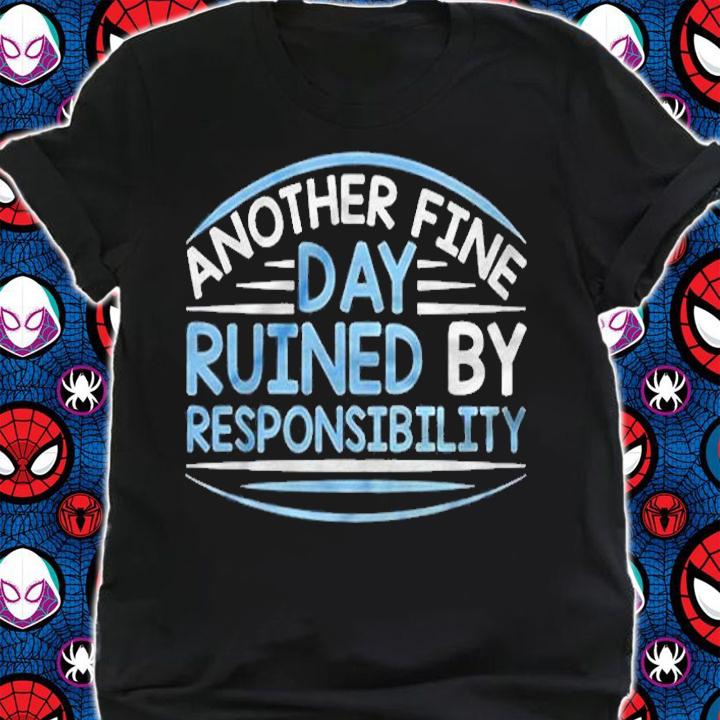 Another Fine Day Ruined By Responsibility Shirt t-shirt shirt
