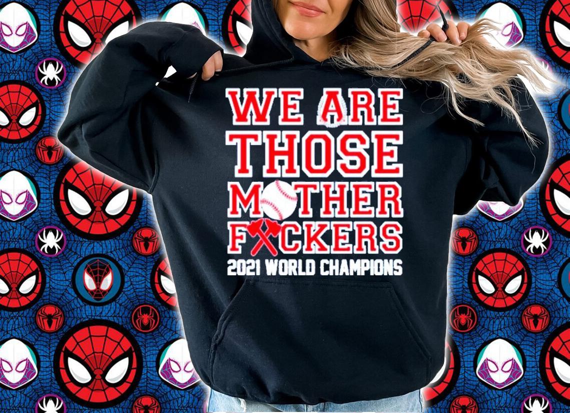 Atlanta Braves We Are Those Mother Fuckers 2021 World Champions Shirt t-shirt