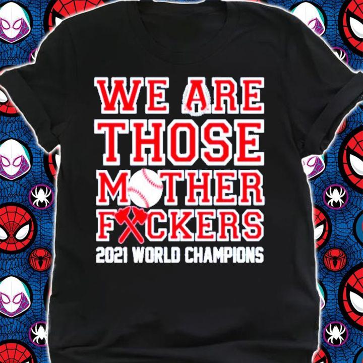 Atlanta Braves We Are Those Mother Fuckers 2021 World Champions Shirt t-shirt