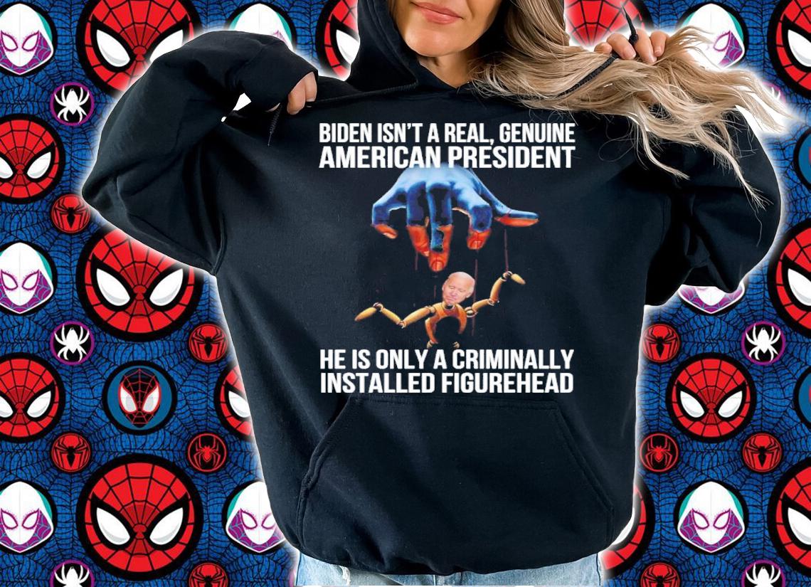 Biden Isn't A Real Genuine American President He Is Only A Criminally Installed Figurehead Shirt t-shirt