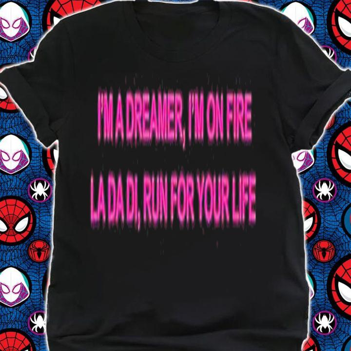 Im a dreamer Im on fire la da di run for your life shirt t-shirt shirt