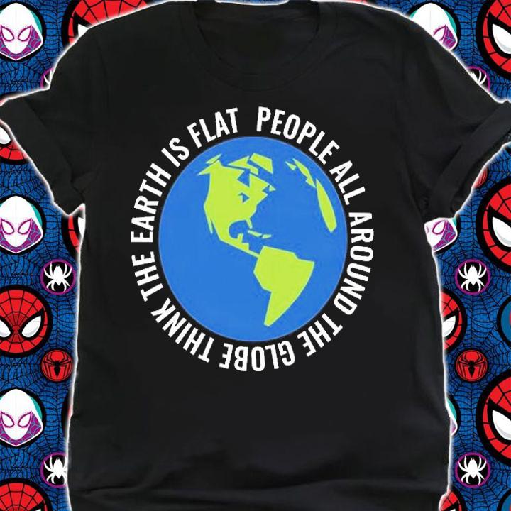 People Around The Globe Believe In Flat Earth T-Shirt t-shirt shirt