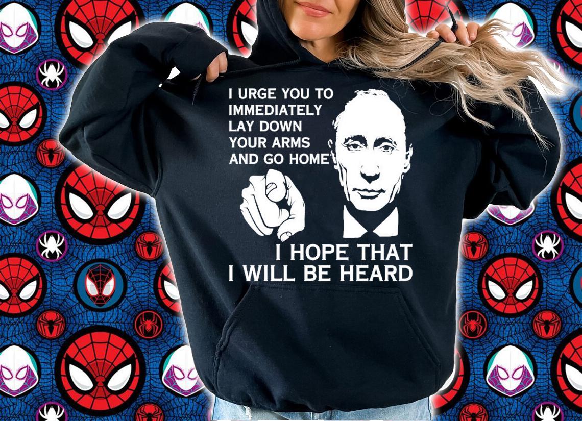 Putin I Urge You To Immediately Lay Down Your Arms And Go Home Shirt t-shirt hoodie