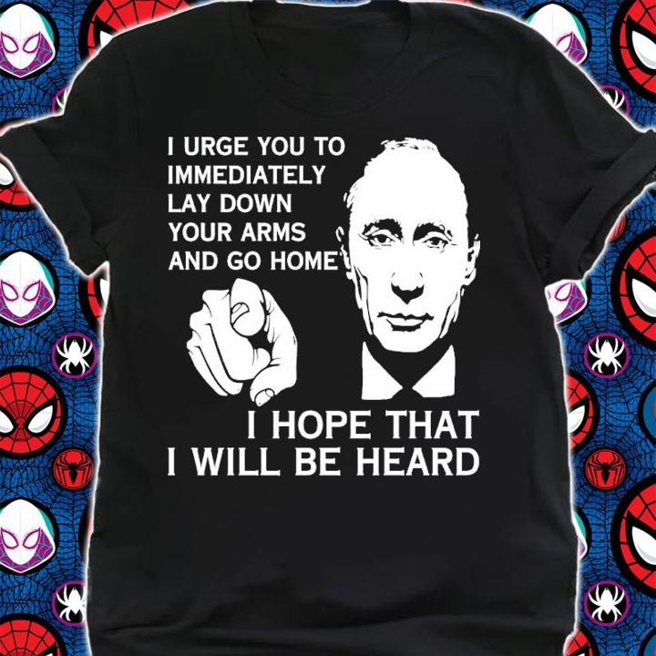 Putin I Urge You To Immediately Lay Down Your Arms And Go Home Shirt t-shirt shirt