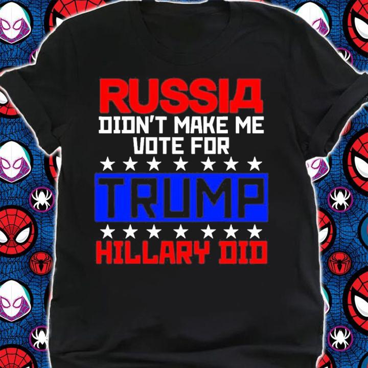 Russia Didn't Make Me Vote For Trump Hillary Did Shirt t-shirt shirt