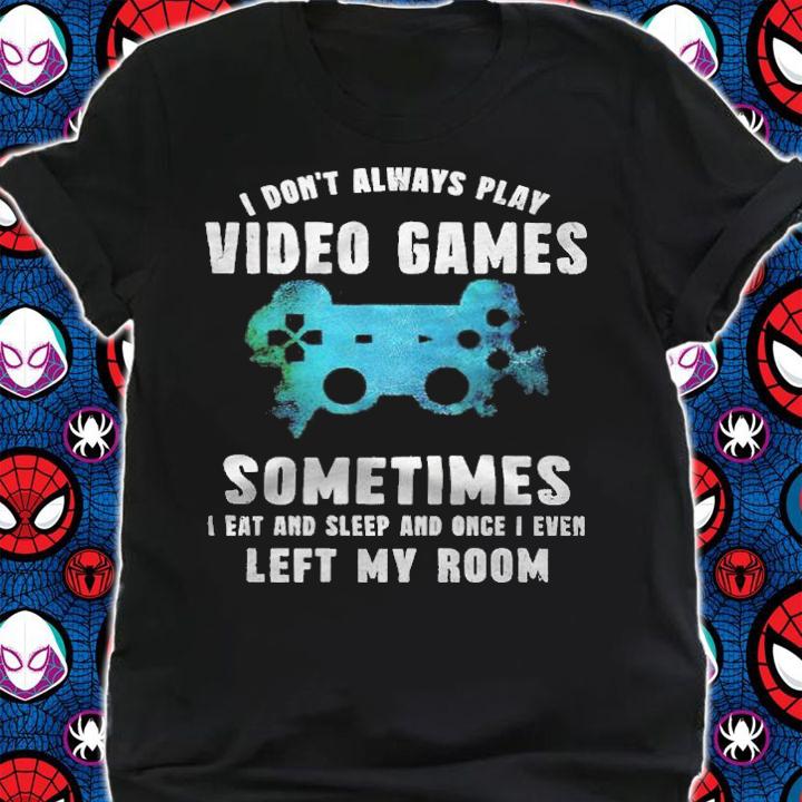I don't always play video games sometimes I eat and sleep and once I even left my room T-shirt t-shirt shirt