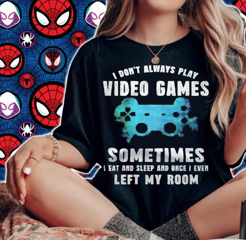 I don't always play video games sometimes I eat and sleep and once I even left my room T-shirt t-shirt woman shirt