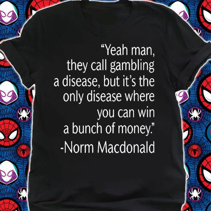 Yeah Man They Call Gambling A Disease But Its The Only Disease Where You Can Win A Bunch Of Money Norm Macdonald T-Shirt t-shirt