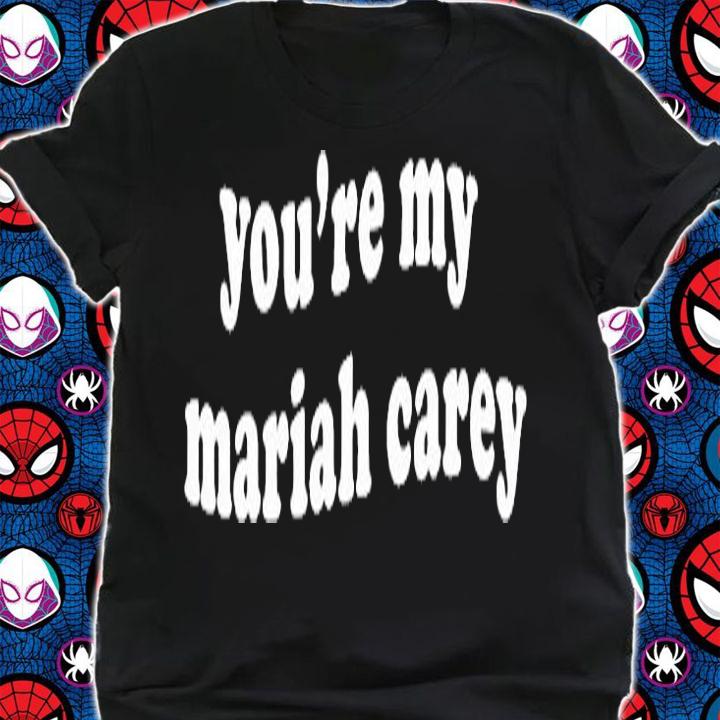 Youre My Mariah Carey T-Shirt t-shirt shirt
