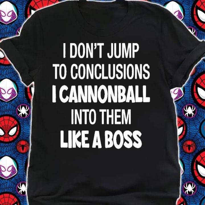 I Don't Jump To Conclusions I Cannonball Into Them Like A Boss T-Shirt t-shirt shirt