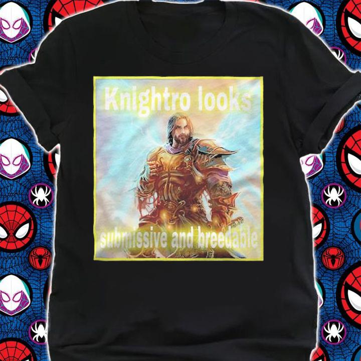 Knightro looks submissive and breedable T-shirt t-shirt shirt