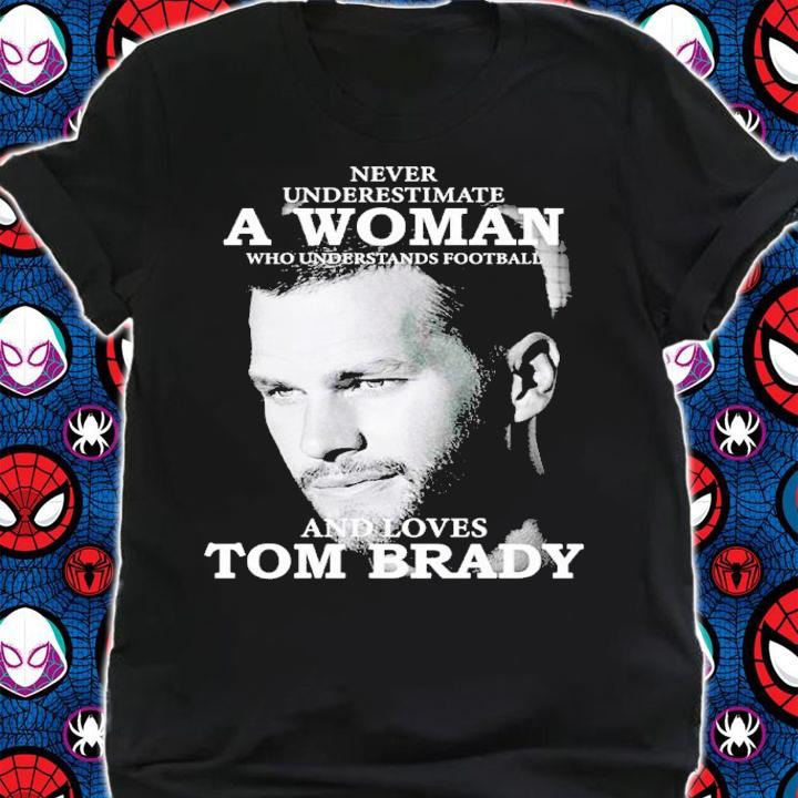 Never Underestimate A Woman Who Understands Football And Loves Tom Brady Shirt t-shirt