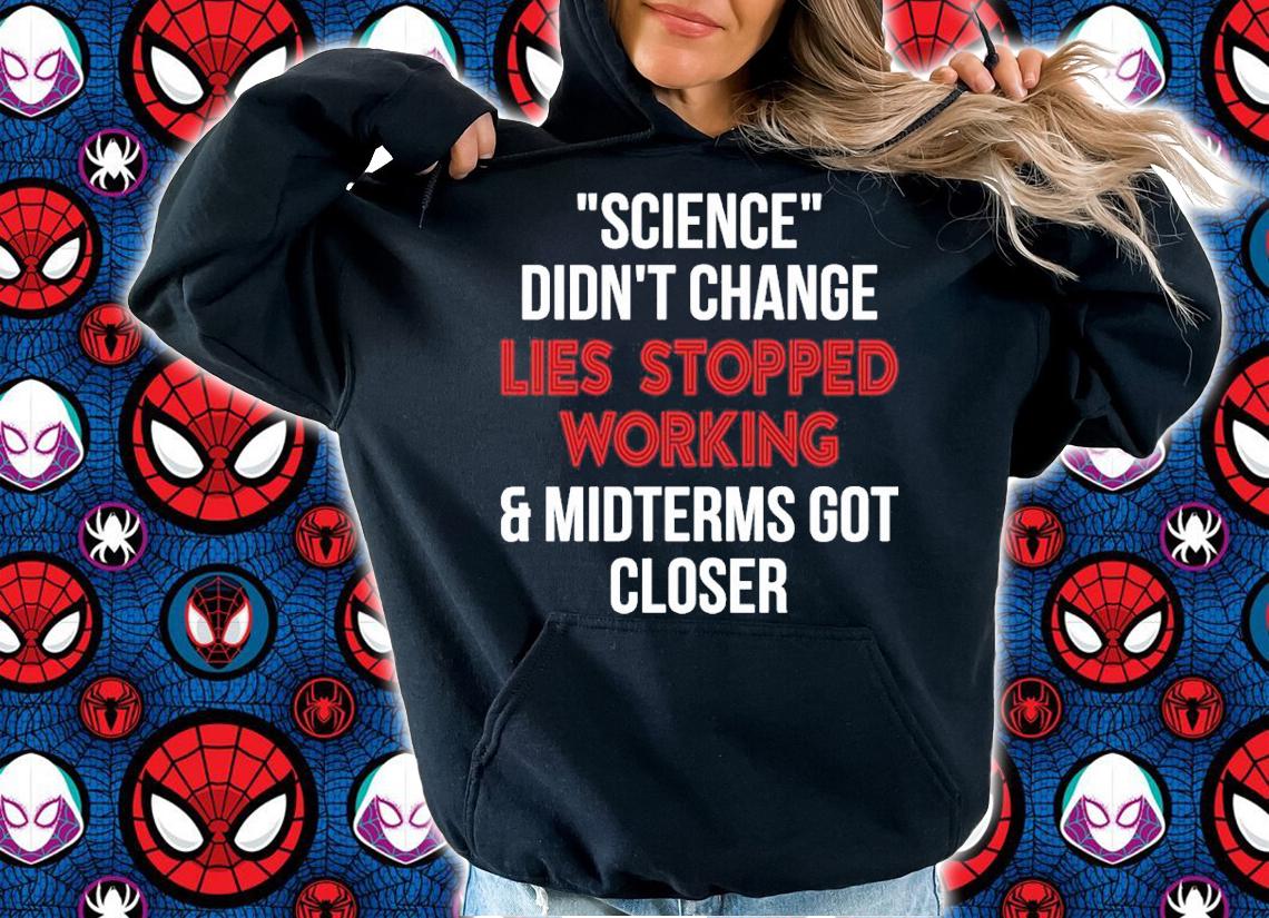 Science didn't change lies stopped working and midterms got closer shirt t-shirt hoodie