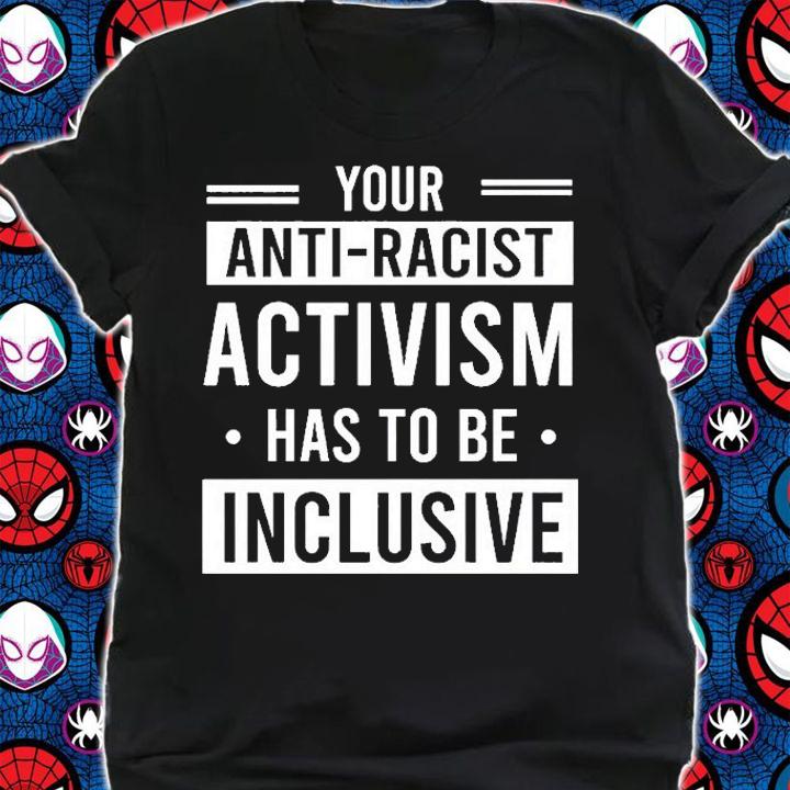 Your Anti-Racist Activism Has To Be Inclusive T-Shirt t-shirt