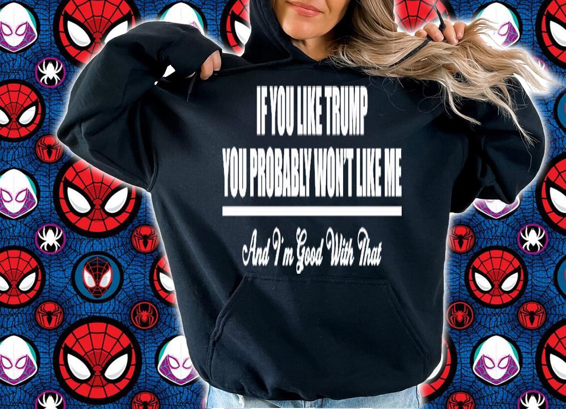 If You Like Trump You Won't Like Me And I'm Good With That T-Shirt hoodie