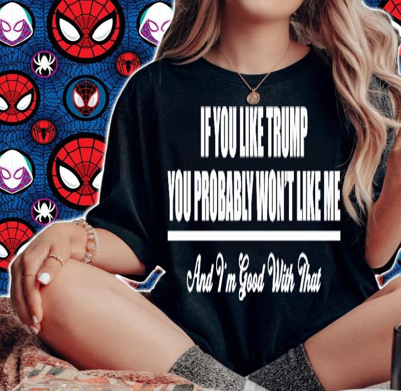 If You Like Trump You Won't Like Me And I'm Good With That T-Shirt woman shirt