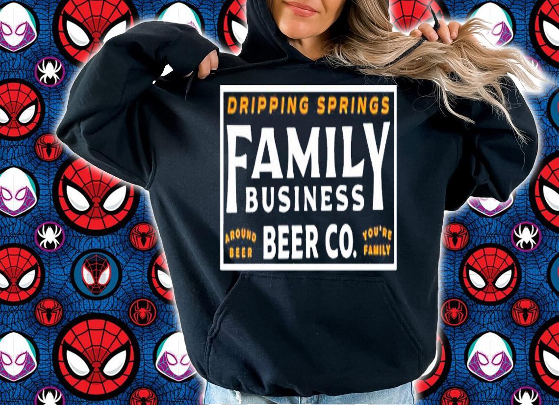 Dripping Springs Family Business Beer Co Around Beer You're Family Shirt hoodie