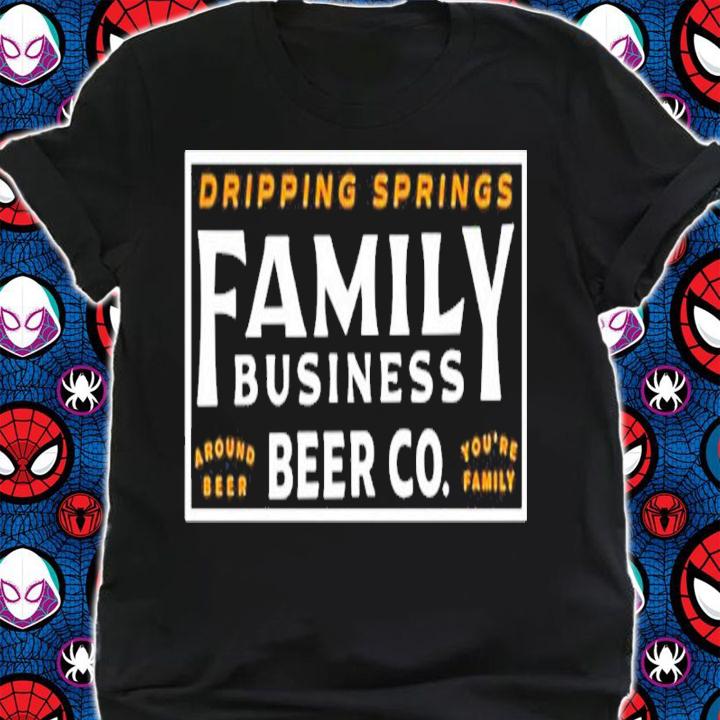 Dripping Springs Family Business Beer Co Around Beer You're Family Shirt shirt