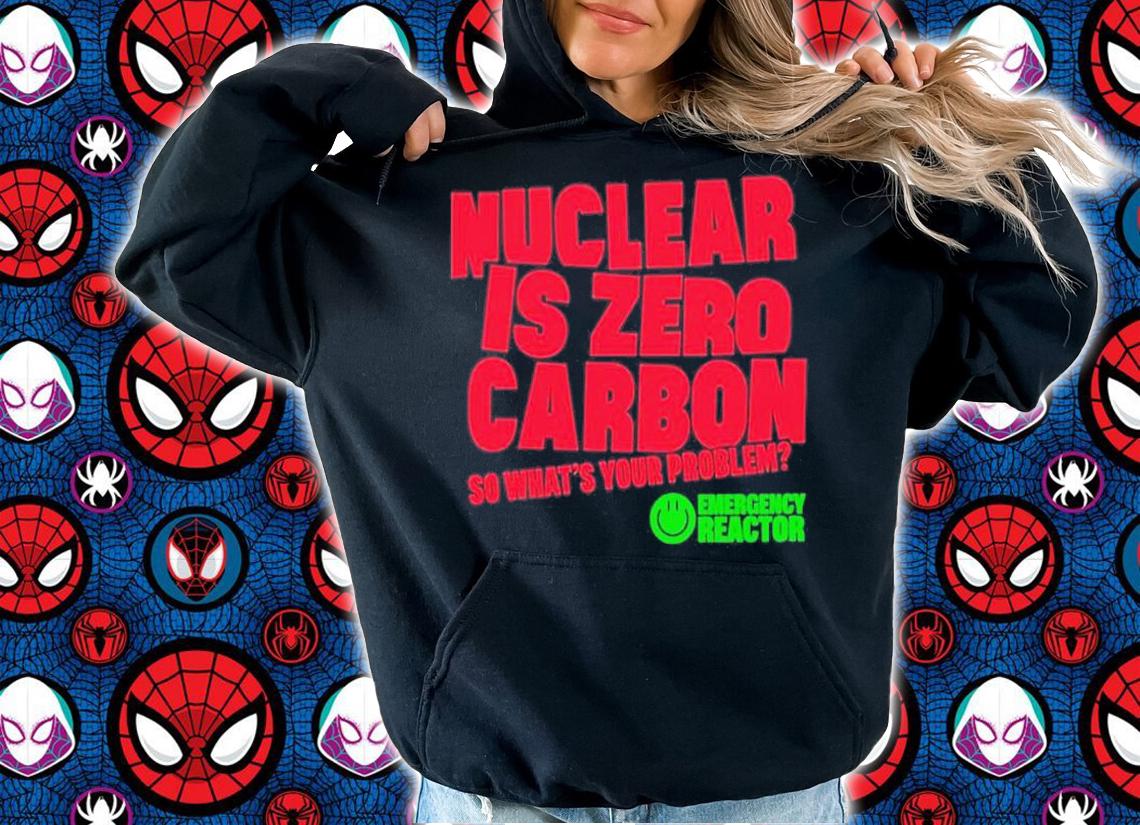 Nuclear Is Zero Carbon So Whats Your Problem T-Shirt hoodie