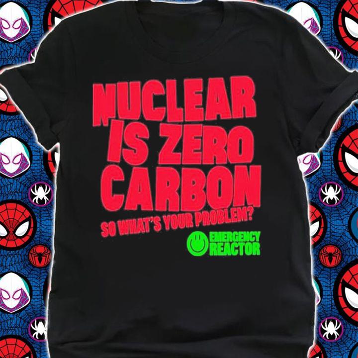 Nuclear Is Zero Carbon So Whats Your Problem T-Shirt shirt