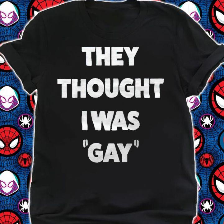 They thought I was gay T-shirt shirt
