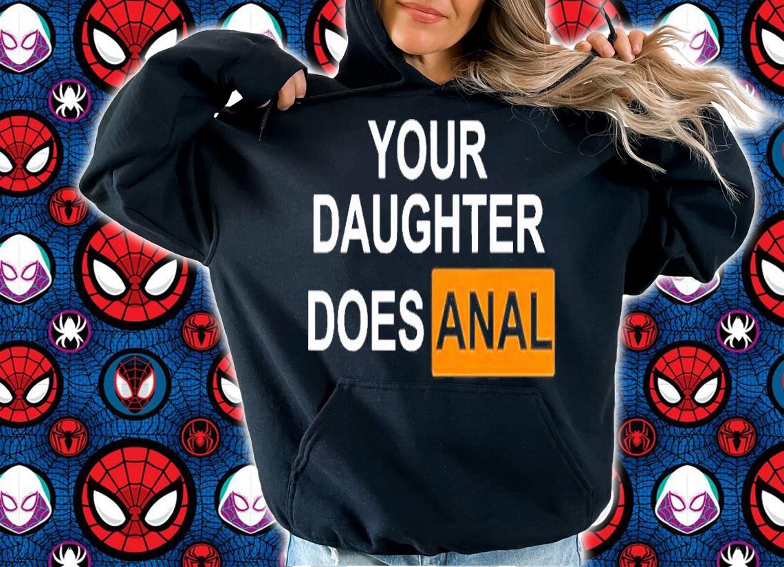 Your Daughter Does Anal T-Shirt hoodie