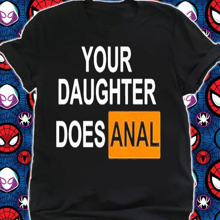 Your Daughter Does Anal T-Shirt shirt