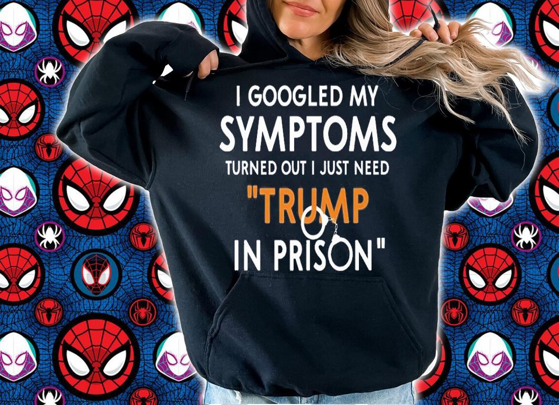 I Googled My Symptoms Turns Out I Just Need Trump T-Shirt hoodie