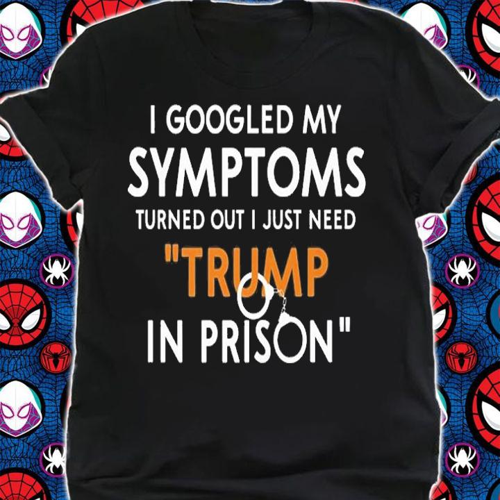 I Googled My Symptoms Turns Out I Just Need Trump T-Shirt shirt